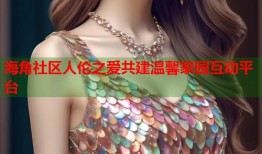 海角社区人伦之爱共建温馨家园互动平台