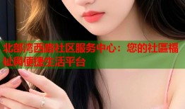 北部湾西路社区服务中心：您的社區福祉與便捷生活平台