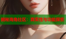 揭秘海角社区：真实性与功能探索