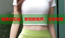 海角社区站：发现新视界，分享创意