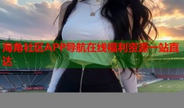 海角社区APP导航在线福利资源一站直达