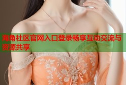 海角社区官网入口登录畅享互动交流与资源共享