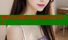 海角社区官网官方版多功能互动社交平台