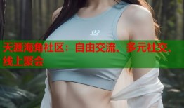 天涯海角社区：自由交流、多元社交、线上聚会