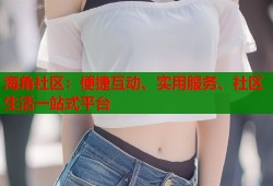 海角社区：便捷互动、实用服务、社区生活一站式平台