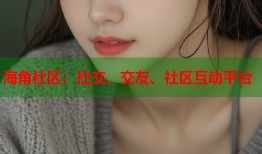 海角社区：社交、交友、社区互动平台