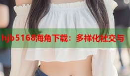 hjb5168海角下载：多样化社交与