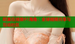欧美在线换91海角：全球视频共享与互动社区