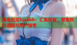 海角社区hja4bb：汇集民智，聚焦热门话题与用户搜索