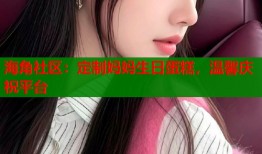 海角社区：定制妈妈生日蛋糕，温馨庆祝平台