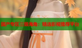 国产专区三级海角：精选影视推荐平台