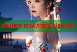 海角社区验证码快速验证助力安全交流