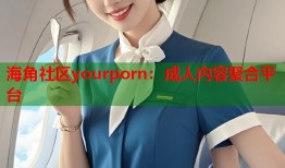 海角社区yourporn：成人内容聚合平台