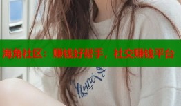 海角社区：赚钱好帮手，社交赚钱平台