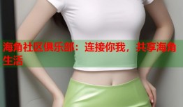 海角社区俱乐部：连接你我，共享海角生活