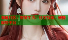 海角社区：智慧生活、社交互动、便捷服务平台