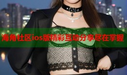 海角社区ios版精彩互动分享尽在掌握