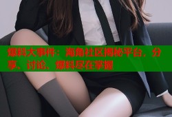 爆料大事件：海角社区揭秘平台，分享、讨论、爆料尽在掌握