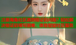 注册海角社区遇到验证码问题？轻松解决验证码填写困难，体验智能社区服务