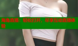 海角直播：轻松打开，尽享互动直播体验
