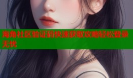 海角社区验证码快速获取攻略轻松登录无忧