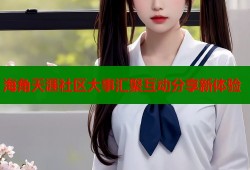 海角天涯社区大事汇聚互动分享新体验
