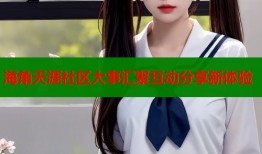 海角天涯社区大事汇聚互动分享新体验