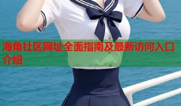 海角社区网址全面指南及最新访问入口介绍