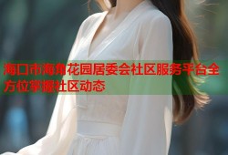 海口市海角花园居委会社区服务平台全方位掌握社区动态