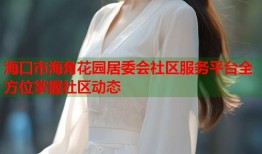 海口市海角花园居委会社区服务平台全方位掌握社区动态