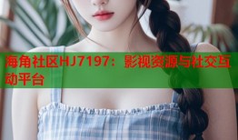 海角社区HJ7197：影视资源与社交互动平台
