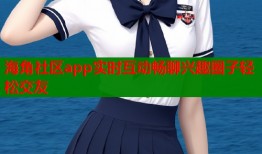 海角社区app实时互动畅聊兴趣圈子轻松交友