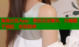 海角社区App：附近交友聊天，兴趣圈子速配，告别孤单
