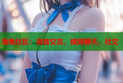 海角社区：语音交友、视频聊天、社交