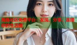 海角社区免费平台：发现、分享、连接你的生活圈