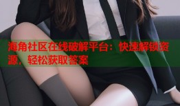 海角社区在线破解平台：快速解锁资源，轻松获取答案