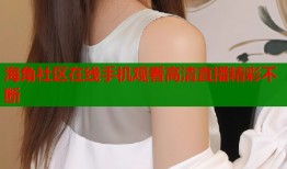 海角社区在线手机观看高清直播精彩不断