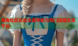 海角社区论坛全面导航与热门话题交流平台