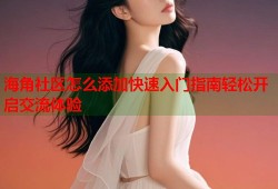 海角社区怎么添加快速入门指南轻松开启交流体验