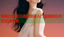 海角社区怎么添加快速入门指南轻松开启交流体验