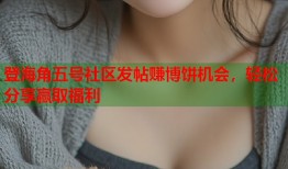 登海角五号社区发帖赚博饼机会，轻松分享赢取福利