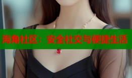 海角社区：安全社交与便捷生活