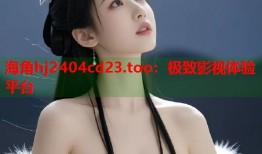 海角hj2404cd23.too：极致影视体验平台