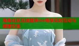 海角社区在线登录ios畅享实时互动与便捷交流