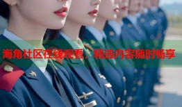 海角社区在线观看，精选内容随时畅享
