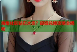 海角社区钻石太贵？超值兑换攻略全揭秘