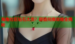 海角社区钻石太贵？超值兑换攻略全揭秘