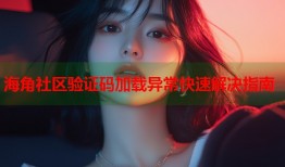 海角社区验证码加载异常快速解决指南