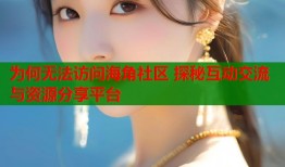 为何无法访问海角社区 探秘互动交流与资源分享平台