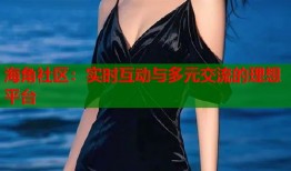 海角社区：实时互动与多元交流的理想平台